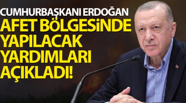 Cumhurbaşkanı Erdoğan afet bölgesinde yapılacak yardımları açıkladı;